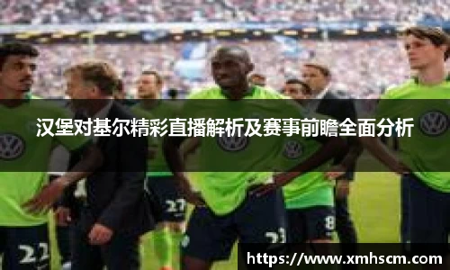 汉堡对基尔精彩直播解析及赛事前瞻全面分析